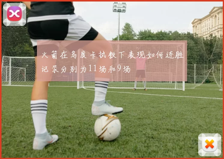 火箭在乌度卡执教下表现如何连胜记录分别为11场和9场